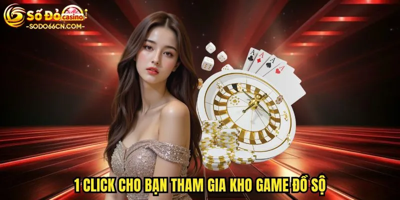 1 click cho bạn tham gia kho game đồ sộ
