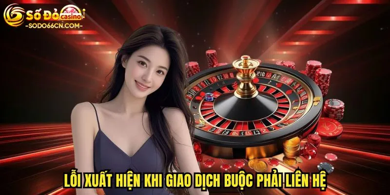 Lỗi xuất hiện khi giao dịch buộc phải liên hệ