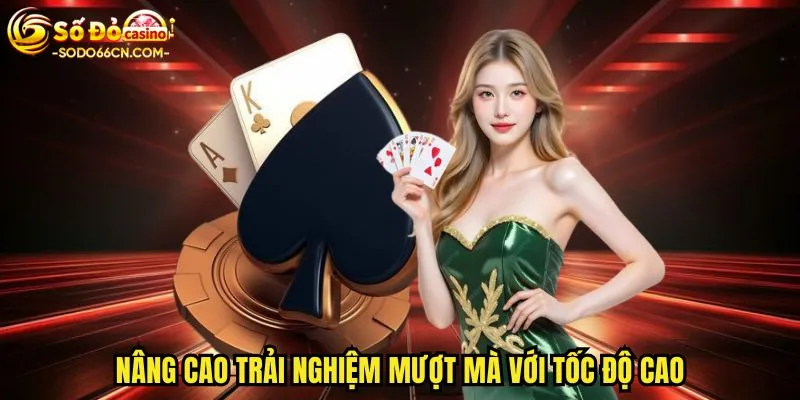 Nâng cao trải nghiệm mượt mà với tốc độ cao