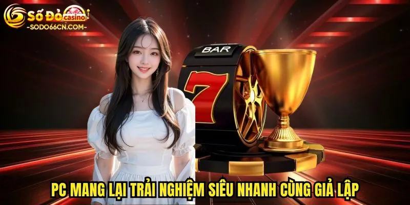 PC mang lại trải nghiệm siêu nhanh cùng giả lập