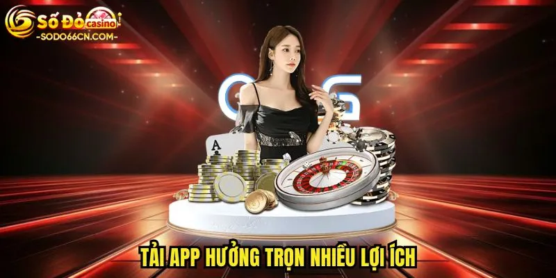Tải app hưởng trọn nhiều lợi ích